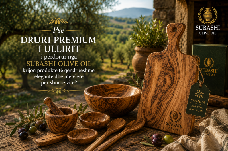 Pse druri premium i ullirit i përdorur nga Subashi Olive Oil krijon produkte të qëndrueshme, elegante dhe me vlerë për shumë vite?